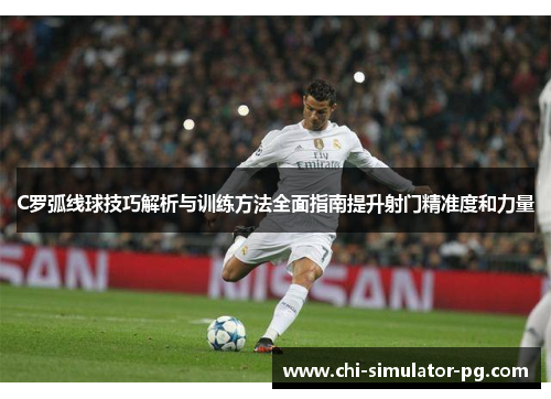 C罗弧线球技巧解析与训练方法全面指南提升射门精准度和力量 C罗弧线球技巧解析与训练方法全面指南提升射门精准度和力量