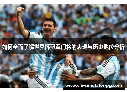 如何全面了解世界杯冠军门将的表现与历史地位分析