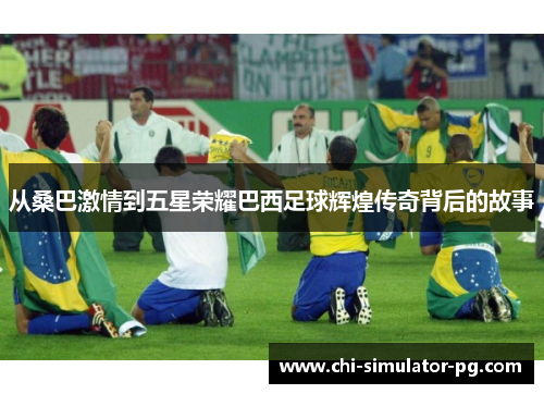 从桑巴激情到五星荣耀巴西足球辉煌传奇背后的故事