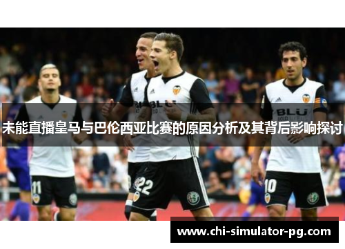 未能直播皇马与巴伦西亚比赛的原因分析及其背后影响探讨