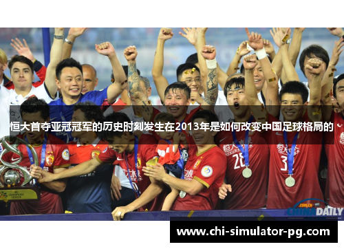 恒大首夺亚冠冠军的历史时刻发生在2013年是如何改变中国足球格局的