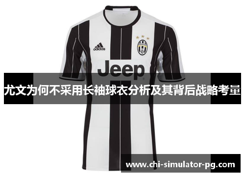 尤文为何不采用长袖球衣分析及其背后战略考量 尤文为何不采用长袖球衣分析及其背后战略考量