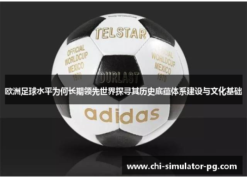 欧洲足球水平为何长期领先世界探寻其历史底蕴体系建设与文化基础 欧洲足球水平为何长期领先世界探寻其历史底蕴体系建设与文化基础