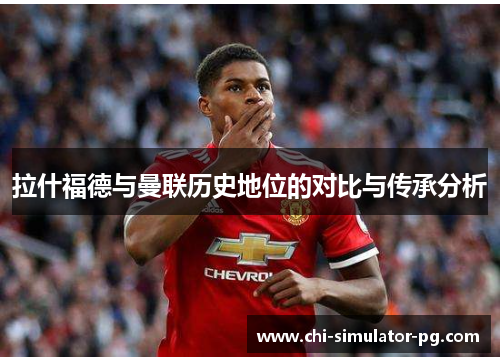 拉什福德与曼联历史地位的对比与传承分析