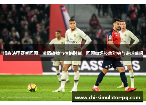 精彩法甲赛季回顾:激情碰撞与惊艳时刻,回顾每场经典对决与进球瞬间 精彩法甲赛季回顾:激情碰撞与惊艳时刻,回顾每场经典对决与进球瞬间