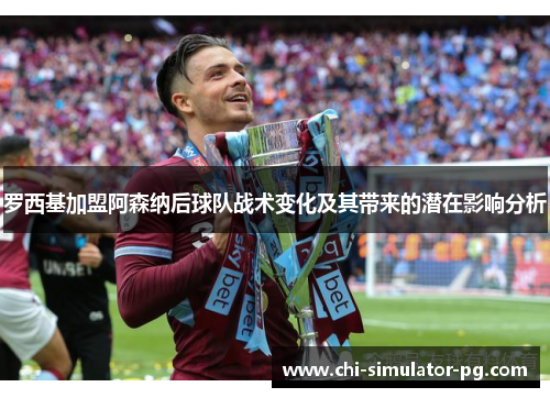 罗西基加盟阿森纳后球队战术变化及其带来的潜在影响分析