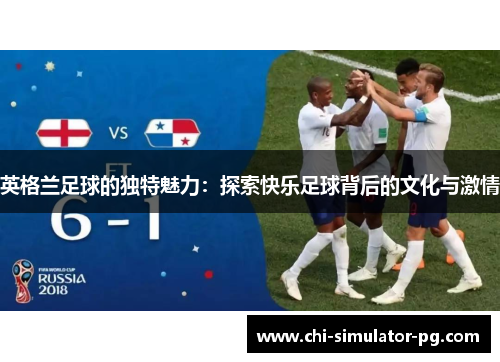 英格兰足球的独特魅力：探索快乐足球背后的文化与激情