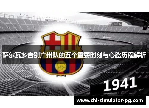 萨尔瓦多告别广州队的五个重要时刻与心路历程解析