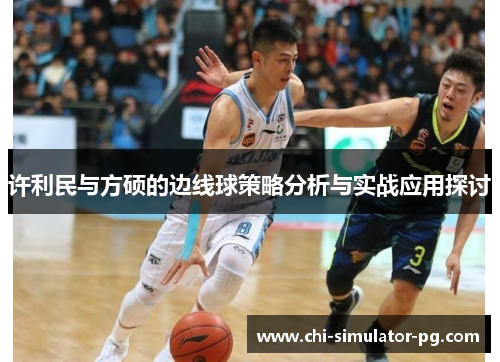 许利民与方硕的边线球策略分析与实战应用探讨 许利民与方硕的边线球策略分析与实战应用探讨
