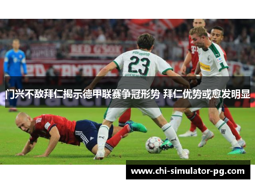 门兴不敌拜仁揭示德甲联赛争冠形势 拜仁优势或愈发明显