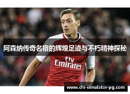 阿森纳传奇名宿的辉煌足迹与不朽精神探秘
