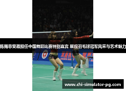 陈雨菲受邀担任中国舞蹈比赛特别嘉宾 展现羽毛球冠军风采与艺术魅力 陈雨菲受邀担任中国舞蹈比赛特别嘉宾 展现羽毛球冠军风采与艺术魅力