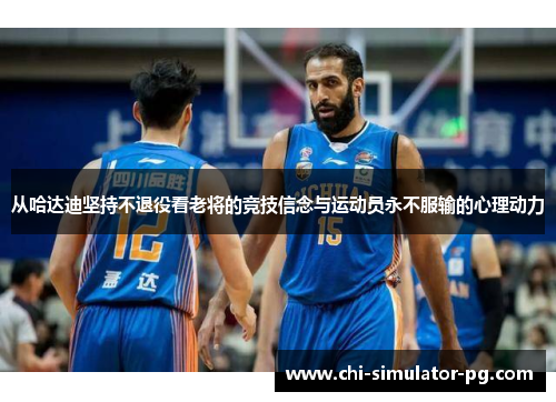 从哈达迪坚持不退役看老将的竞技信念与运动员永不服输的心理动力 从哈达迪坚持不退役看老将的竞技信念与运动员永不服输的心理动力