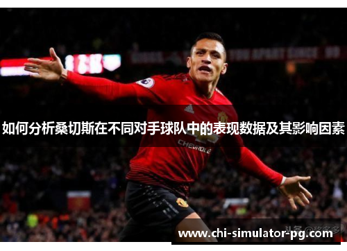 如何分析桑切斯在不同对手球队中的表现数据及其影响因素