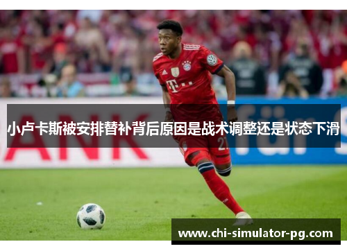 小卢卡斯被安排替补背后原因是战术调整还是状态下滑