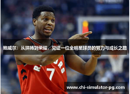 鲍威尔：从拼搏到荣耀，见证一位全明星球员的努力与成长之路