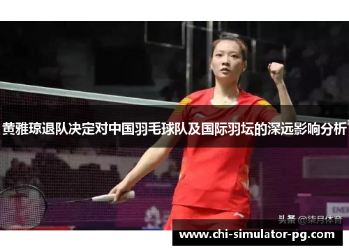 黄雅琼退队决定对中国羽毛球队及国际羽坛的深远影响分析