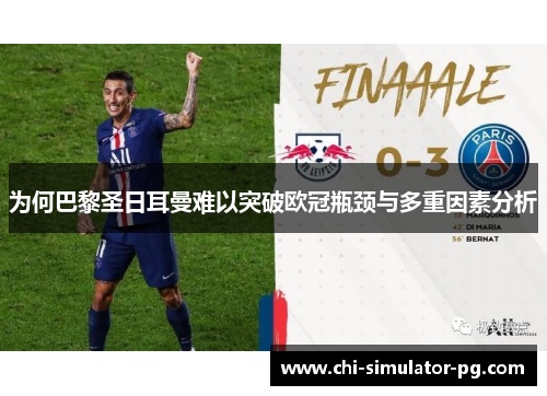 为何巴黎圣日耳曼难以突破欧冠瓶颈与多重因素分析