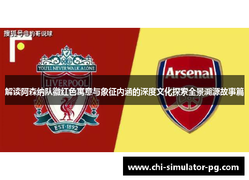 解读阿森纳队徽红色寓意与象征内涵的深度文化探索全景溯源故事篇
