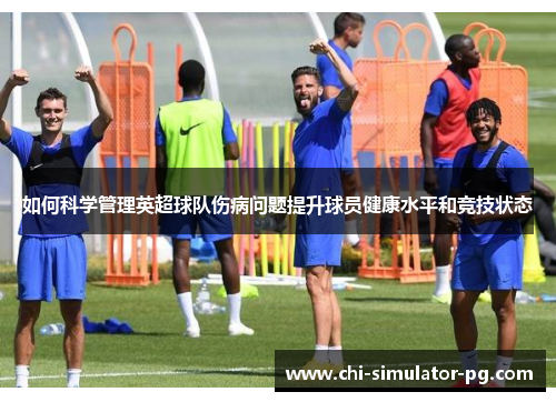 如何科学管理英超球队伤病问题提升球员健康水平和竞技状态