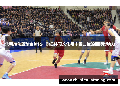 姚明推动篮球全球化：融合体育文化与中国力量的国际影响力