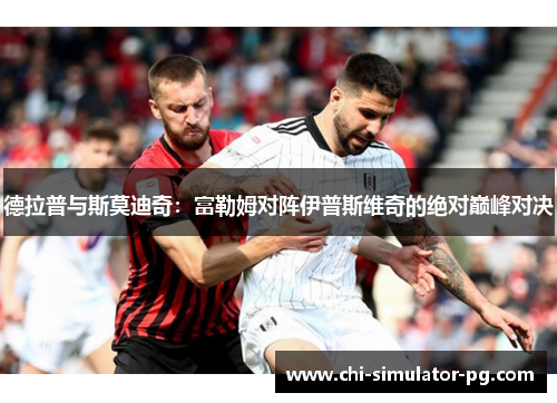 德拉普与斯莫迪奇：富勒姆对阵伊普斯维奇的绝对巅峰对决