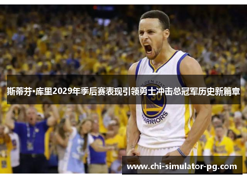 斯蒂芬·库里2029年季后赛表现引领勇士冲击总冠军历史新篇章 斯蒂芬·库里2029年季后赛表现引领勇士冲击总冠军历史新篇章