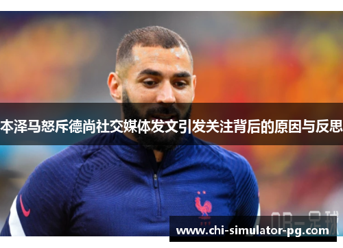 本泽马怒斥德尚社交媒体发文引发关注背后的原因与反思