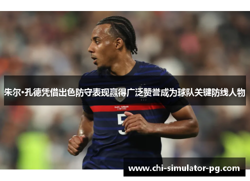 朱尔·孔德凭借出色防守表现赢得广泛赞誉成为球队关键防线人物