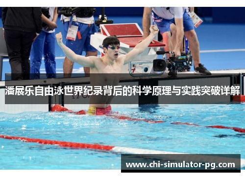 潘展乐自由泳世界纪录背后的科学原理与实践突破详解 潘展乐自由泳世界纪录背后的科学原理与实践突破详解