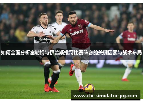 如何全面分析富勒姆与伊普斯维奇比赛阵容的关键因素与战术布局
