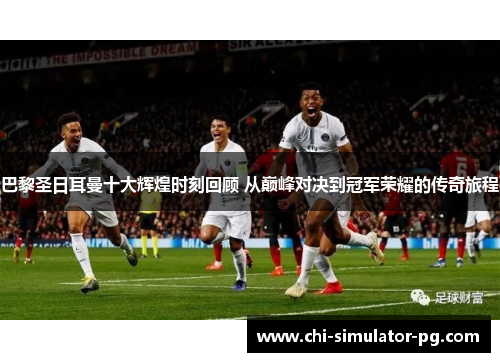 巴黎圣日耳曼十大辉煌时刻回顾 从巅峰对决到冠军荣耀的传奇旅程 巴黎圣日耳曼十大辉煌时刻回顾 从巅峰对决到冠军荣耀的传奇旅程