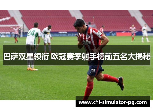 巴萨双星领衔 欧冠赛季射手榜前五名大揭秘 巴萨双星领衔 欧冠赛季射手榜前五名大揭秘