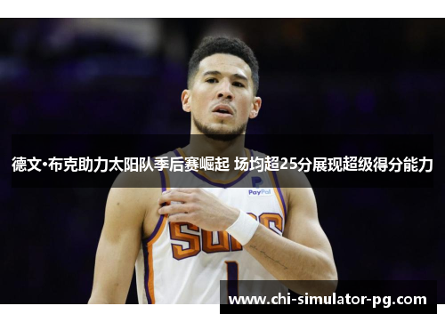 德文·布克助力太阳队季后赛崛起 场均超25分展现超级得分能力 德文·布克助力太阳队季后赛崛起 场均超25分展现超级得分能力