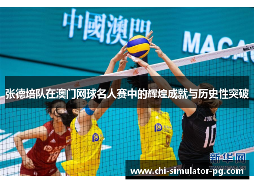 张德培队在澳门网球名人赛中的辉煌成就与历史性突破 张德培队在澳门网球名人赛中的辉煌成就与历史性突破