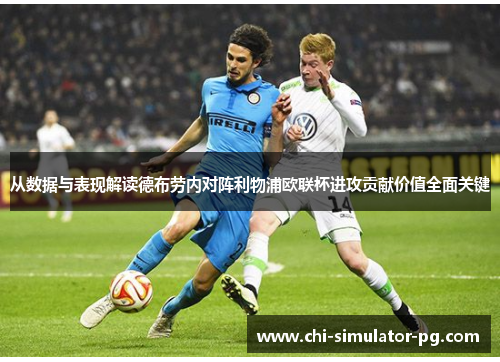 从数据与表现解读德布劳内对阵利物浦欧联杯进攻贡献价值全面关键 从数据与表现解读德布劳内对阵利物浦欧联杯进攻贡献价值全面关键