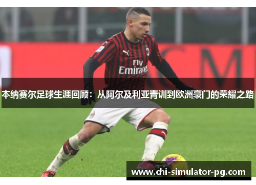 本纳赛尔足球生涯回顾：从阿尔及利亚青训到欧洲豪门的荣耀之路