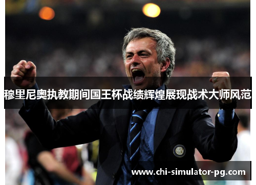 穆里尼奥执教期间国王杯战绩辉煌展现战术大师风范