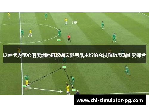 以萨卡为核心的美洲杯进攻端贡献与战术价值深度解析表现研究综合