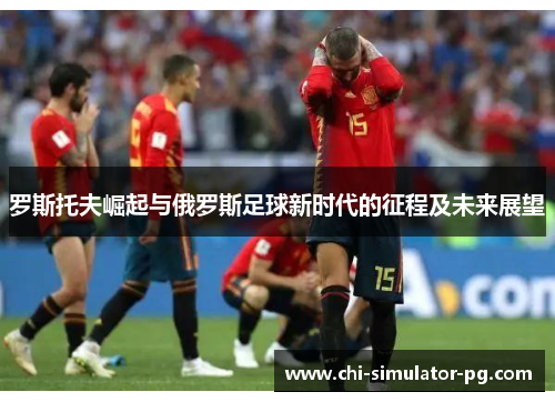 罗斯托夫崛起与俄罗斯足球新时代的征程及未来展望