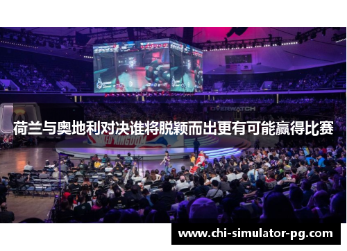 荷兰与奥地利对决谁将脱颖而出更有可能赢得比赛