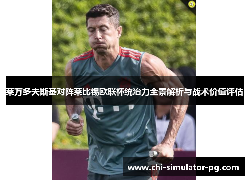 莱万多夫斯基对阵莱比锡欧联杯统治力全景解析与战术价值评估