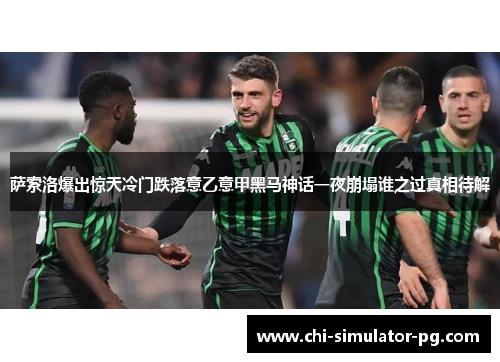 萨索洛爆出惊天冷门跌落意乙意甲黑马神话一夜崩塌谁之过真相待解