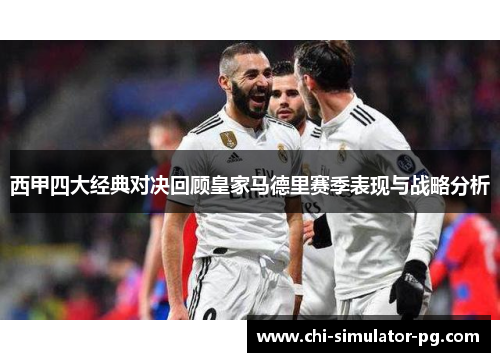 西甲四大经典对决回顾皇家马德里赛季表现与战略分析