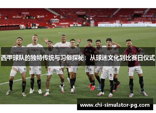 西甲球队的独特传统与习俗探秘：从球迷文化到比赛日仪式
