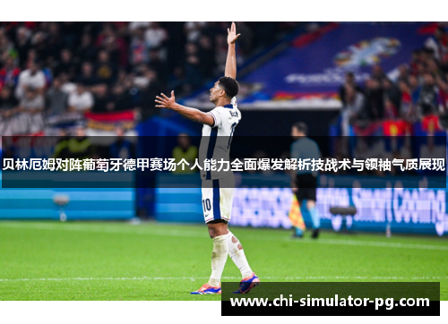 贝林厄姆对阵葡萄牙德甲赛场个人能力全面爆发解析技战术与领袖气质展现