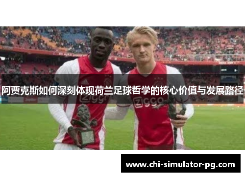 阿贾克斯如何深刻体现荷兰足球哲学的核心价值与发展路径