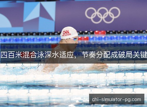 四百米混合泳深水适应，节奏分配成破局关键